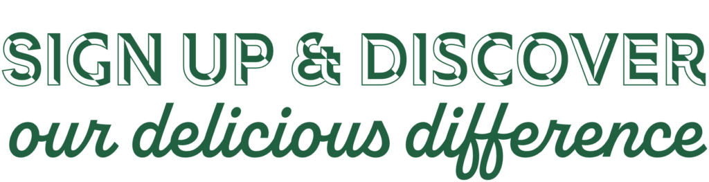 sign up and discover our delicious difference